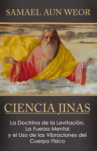 Title: CIENCIA JINAS: La Doctrina de la Levitación, La Fuerza Mental, y el Uso de las Vibraciones del Cuerpo Físico, Author: Samael Aun Weor