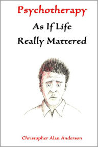 Title: Psychotherapy As If Life Really Mattered, Author: Christopher Alan Anderson