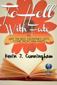 Title: To Hell with Fate: Or, Why the Best Valentine's Gifts Come From Mini-Marts, Author: Kevin J. Cunningham