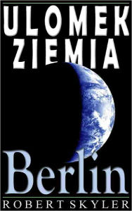 Title: Ulomek Ziemia - 004 - Berlin (Polish Edition), Author: Robert Skyler
