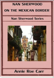 Title: Nan Sherwood on the Mexican Border, Author: Annie Roe Carr