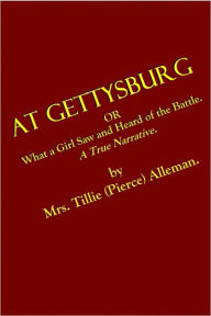 Title: AT GETTYSBURG or What a Girl Saw and Heard of the Battle. A True Narrative., Author: Tillie Pierce Alleman