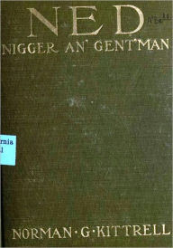 Title: Ned, nigger an' gent'man; a story of war and reconstruction days, Author: Norman Goree Kittrell