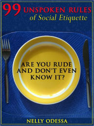 Title: 99 Unspoken Rules of Social Etiquette : Are you rude and don't even know it?, Author: Nelly Odessa