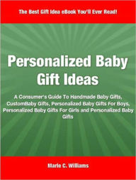 Title: Personalized Baby Gift Ideas: A Consumer's Guide To Handmade Baby Gifts, Custom Baby Gifts, Personalized Baby Gifts For Boys, Personalized Baby Gifts For Girls and Personalized Baby Gifts, Author: Marie Williams