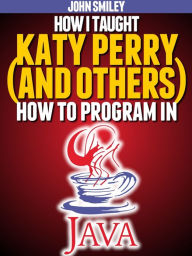 Title: How I taught Katy Perry (and others) to program in Java, Author: John Smiley