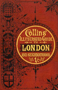 Title: Illustrated Guide to London and Neighborhood: Places of Interest and Best Modes of Obtaining Access to Them (Illustrated), Author: Anonymous