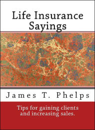 Title: Life Insurance Sayings (Methods to Improving Policy Sales), Author: James T. Phelps