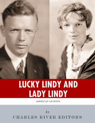 Title: Lucky Lindy and Lady Lindy: The Lives and Legacies of Charles Lindbergh and Amelia Earhart, Author: Charles River Editors