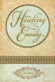 Title: When Healing Doesn't Come Easily, Author: Lynne Hammond