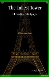 Title: The Tallest Tower: Eiffel and the Belle Epoque, Author: Joseph Harriss