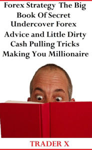 Title: Forex Strategy The Big Book Of Secret Undercover Forex Advice and Little Dirty Cash Pulling Tricks Making You Millionaire - Buy Now, Author: TRADER X