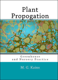 Title: Plant Propagation: Greenhouse and Nursery Practice (Illustrated), Author: M. G. Gains