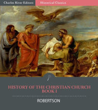 Title: History of the Christian Church from the Apostoloic Age to the Reformation, A.D. 64-1517 Book 1: From the Persecution of the Church by Nero to Constantine’s Edict of Toleration, A.D. 64-313, Author: James C. Robertson