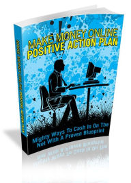 Title: Make Money Online Positive Action Plan: Mighty Ways To Cash In On The Net With A Proven Blueprint, Author: Tea Time eBooks