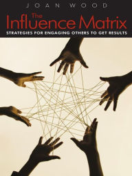 Title: The Influence Matrix: Strategies for Engaging Others to Get Results, Author: Joan Wood