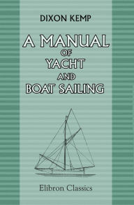 Title: A Manual of Yacht and Boat Sailing. Elibron Classics, Author: Dixon Kemp