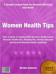 Title: Women Health Tips: A Guide To Helping With Womens Health Issues, Womens Health Diet, Womens Sex, Women Sexuality and General Womens Health Questions, Author: Marilyn Andersen