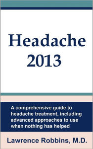 Title: Headache 2013: A Comprehensive Guide to Headache Treatment, Including Advanced Approaches for When Nothing Has Helped, Author: Dr. Lawrence Robbins