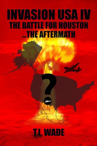 Title: INVASION USA IV - The Battle for Houston...The Aftermath, Author: T. I. Wade