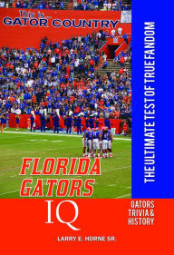 Title: Florida Gators IQ: The Ultimate Test of True Fandom, Author: Larry E. Horne