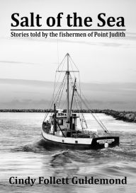 Title: Salt of the Sea, Stories told by the Fishermen of Point Judith, Author: Cindy Guldemond