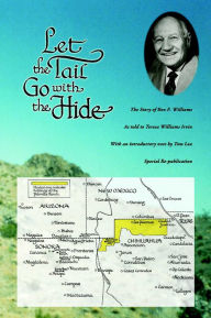 Title: Let the Tail Go with the Hide: The Ben F. Williams Story, Author: Teresa Williams Irvin