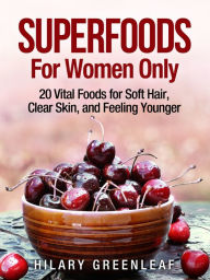 Title: Superfoods for Women Only: 20 Vital Foods for Soft Hair, Clear Skin, and Looking Younger, Author: Hilary Greenleaf