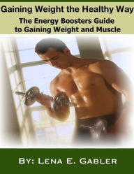 Title: Gaining Weight the Healthy Way: How to Gain Weight Safely and Effectively!, Author: Lena E. Gabler