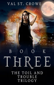 Title: The Toil and Trouble Trilogy, Book Three, Author: Val St. Crowe