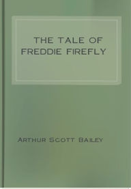 Title: The Tale of Freddie Firefly, Author: Arthur Scott Bailey