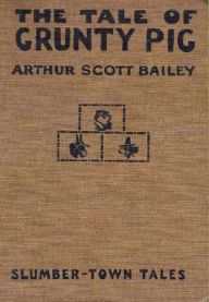 Title: The Tale of Grunty Pig, Author: Arthur Scott Bailey