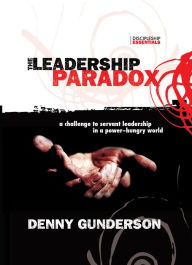 Title: The Leadership Paradox: A Challenge to Servant Leadership in a Power-Hungry World, Author: Denny Gunderson