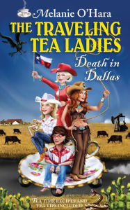 Title: The Traveling Tea Ladies Death in Dallas, Author: Melanie O'Hara