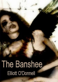 Title: The Banshee: A Fiction and Literature, Ghost Stories Classic By Elliott O'Donnell! AAA+++, Author: ELLIOTT O'DONNELL