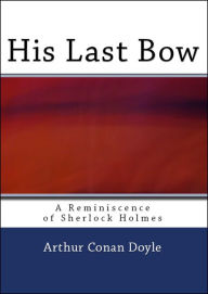 Title: His Last Bow: A Reminiscence of Sherlock Holmes, Author: Arthur Conan Doyle