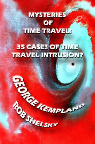 Title: Mysteries Of Time Travel: 35 Cases Of Time Travel Intrusion, Author: George Kempland
