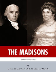 Title: The Madisons: The Lives and Legacies of James and Dolley Madison, Author: Charles River Editors