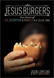 Title: Jesus Burgers: True Stories of Love, Redemption & Miracles in a College Town, Author: Jason Lomelino