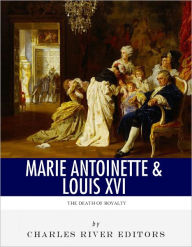 Title: The Death of Royalty: The Lives and Executions of King Louis XVI and Queen Marie Antoinette, Author: Charles River Editors