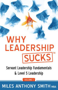 Title: Why Leadership Sucks: Fundamentals of Level 5 Leadership and Servant Leadership, Author: Miles Anthony Smith