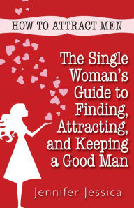 Title: How To Attract Men: The Single Woman's Guide to Finding, Attracting, and Keeping a Good Man, Author: Jennifer Jessica