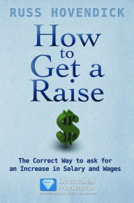 Title: How to Get a Raise ~ The correct way to ask for an increase in salary and wages, Author: Russ Hovendick