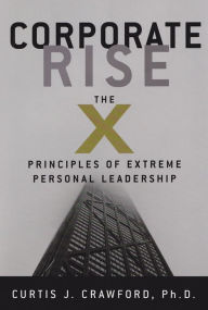 Title: Corporate Rise The X Principles of Extreme Personal Leadership, Author: Curtis Crawford