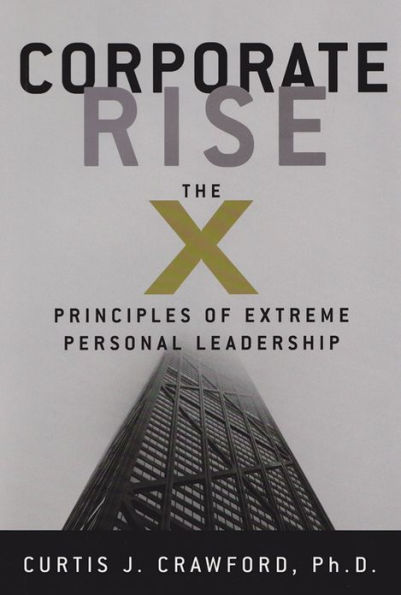Corporate Rise The X Principles of Extreme Personal Leadership