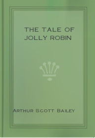 Title: The Tale of Jolly Robin, Author: Arthur Scott Bailey