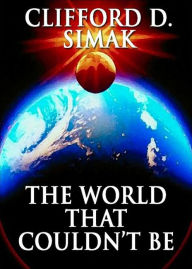 Title: The World That Couldn't Be: A Short Story, Science Fiction, Post-1930 Classic By Clifford Donald Simak! AAA+++, Author: Clifford Donald Simak