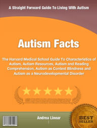 Title: Autism Facts: The Harvard Medical School Guide To Characteristics of Autism, Autism Resources, Autism and Reading Comprehension, Autism as Context Blindness and Autism as a Neurodevelopmental Disorder, Author: Andrea Linear