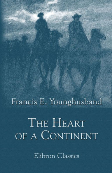 The Heart of a Continent. A Narrative of Travels in Manchuria, across the Gobi Desert, through the Himalayas, the Pamirs, and Chitral, 1884-1894. Elibron Classics.