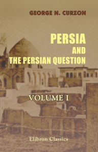 Title: Persia and the Persian Question. In Two Volumes. Volume 1., Author: George Curzon
